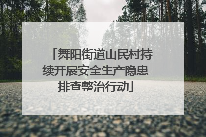 舞阳街道山民村持续开展安全生产隐患排查整治行动