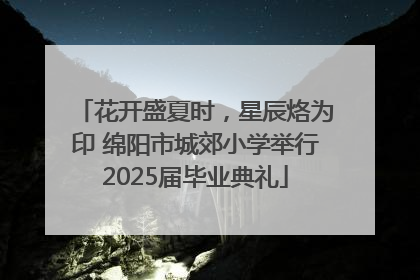 花开盛夏时，星辰烙为印 绵阳市城郊小学举行2025届毕业典礼