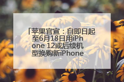 苹果官宣：自即日起至6月18日用iPhone 12或后续机型换购新iPhone，可享额外折抵优惠