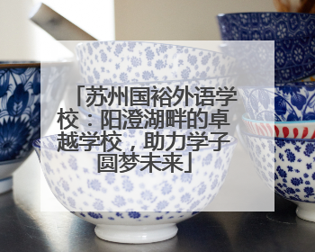 苏州国裕外语学校：阳澄湖畔的卓越学校，助力学子圆梦未来