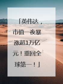 英伟达，市值一夜暴涨超1万亿元！重回全球第一！
