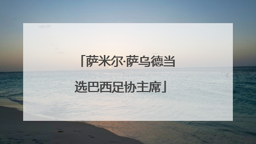 萨米尔·萨乌德当选巴西足协主席