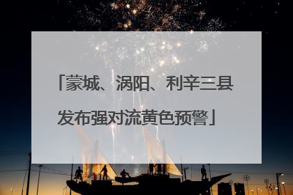 蒙城、涡阳、利辛三县发布强对流黄色预警