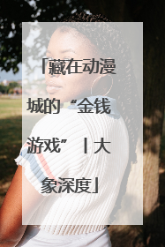 藏在动漫城的“金钱游戏”丨大象深度