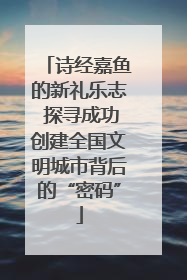 诗经嘉鱼的新礼乐志 探寻成功创建全国文明城市背后的“密码”