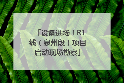 设备进场！R1线（泉州段）项目启动现场勘察