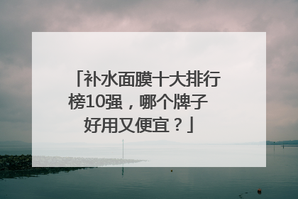补水面膜十大排行榜10强，哪个牌子好用又便宜？