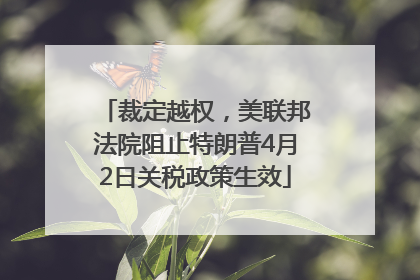 裁定越权，美联邦法院阻止特朗普4月2日关税政策生效