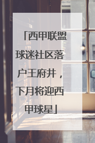 西甲联盟球迷社区落户王府井，下月将迎西甲球星
