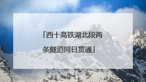西十高铁湖北段两条隧道同日贯通