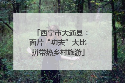 西宁市大通县：面片“功夫”大比拼带热乡村旅游