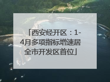 西安经开区：1-4月多项指标增速居全市开发区首位