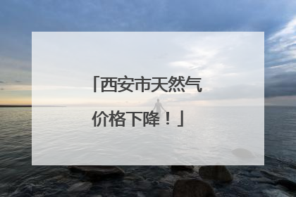 西安市天然气价格下降！