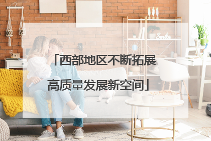 西部地区不断拓展高质量发展新空间