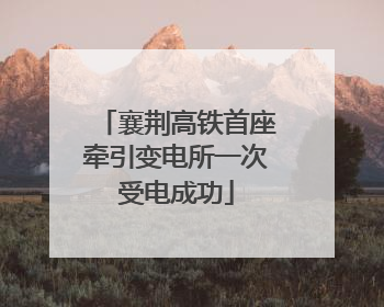 襄荆高铁首座牵引变电所一次受电成功