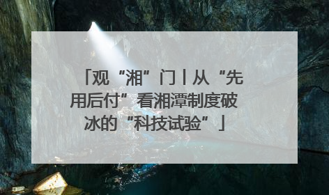 观“湘”门丨从“先用后付”看湘潭制度破冰的“科技试验”
