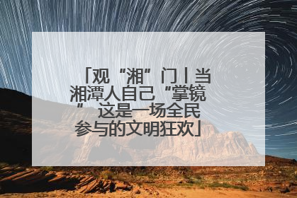 观“湘”门丨当湘潭人自己“掌镜” 这是一场全民参与的文明狂欢