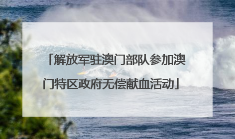 解放军驻澳门部队参加澳门特区政府无偿献血活动