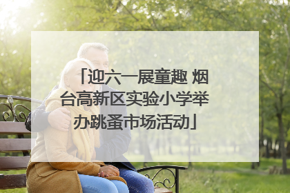 迎六一展童趣 烟台高新区实验小学举办跳蚤市场活动