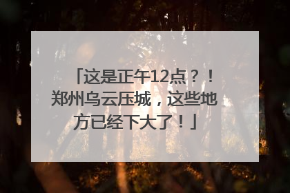 这是正午12点？！郑州乌云压城，这些地方已经下大了！