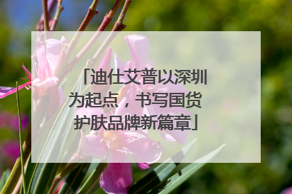 迪仕艾普以深圳为起点，书写国货护肤品牌新篇章