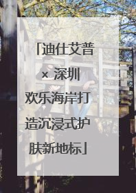 迪仕艾普 × 深圳欢乐海岸打造沉浸式护肤新地标