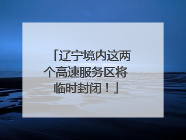 辽宁境内这两个高速服务区将临时封闭！