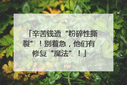 辛苦钱遭“粉碎性撕裂”！别着急，他们有修复“魔法”！