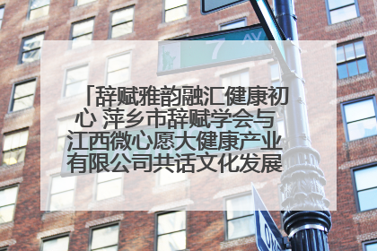 辞赋雅韵融汇健康初心 萍乡市辞赋学会与江西微心愿大健康产业有限公司共话文化发展新篇（图）