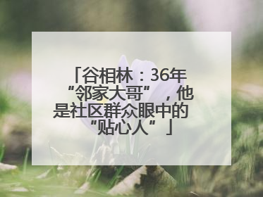 谷相林：36年“邻家大哥”，他是社区群众眼中的“贴心人”