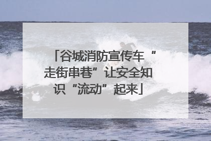 谷城消防宣传车“走街串巷”让安全知识“流动”起来