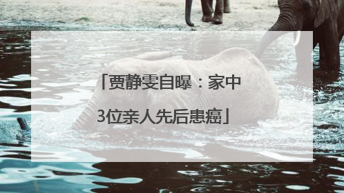 贾静雯自曝：家中3位亲人先后患癌