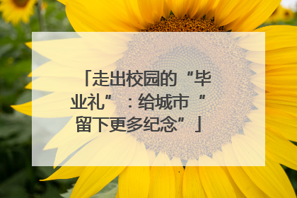 走出校园的“毕业礼”：给城市“留下更多纪念”