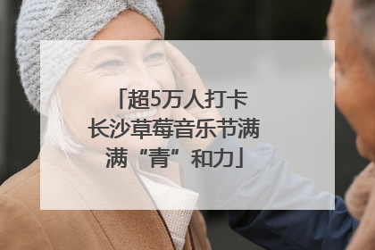 超5万人打卡 长沙草莓音乐节满满“青”和力