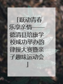 跃动青春 乐享亲情——德清县培康学校成功举办韵律操大赛暨亲子趣味运动会
