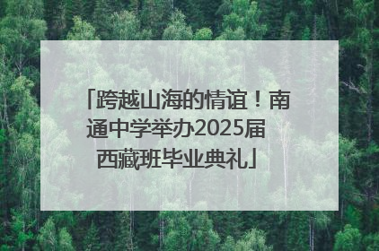 跨越山海的情谊！南通中学举办2025届西藏班毕业典礼