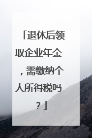 退休后领取企业年金，需缴纳个人所得税吗？