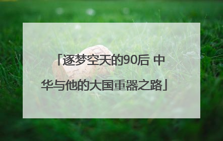 逐梦空天的90后 中华与他的大国重器之路