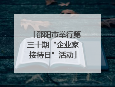 邵阳市举行第三十期“企业家接待日”活动