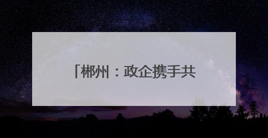 郴州：政企携手共绘乡村振兴新图景
