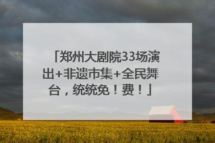 郑州大剧院33场演出+非遗市集+全民舞台，统统免！费！
