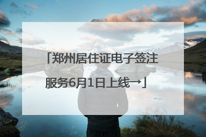 郑州居住证电子签注服务6月1日上线→