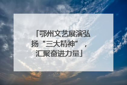鄂州文艺展演弘扬“三大精神”，汇聚奋进力量
