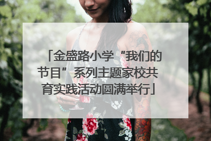 金盛路小学“我们的节目”系列主题家校共育实践活动圆满举行