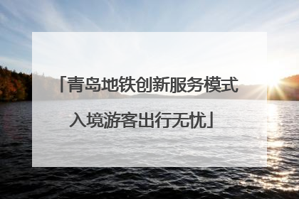 青岛地铁创新服务模式 入境游客出行无忧