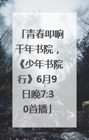 青春叩响千年书院，《少年书院行》6月9日晚7:30首播