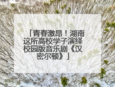 青春激昂！湖南这所高校学子演绎校园版音乐剧《汉密尔顿》