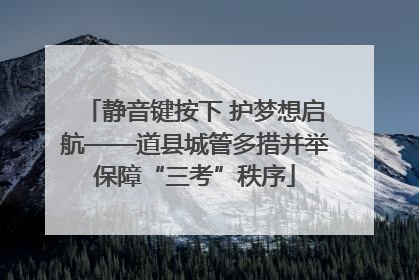 静音键按下 护梦想启航——道县城管多措并举保障“三考”秩序