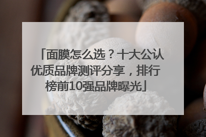 面膜怎么选？十大公认优质品牌测评分享，排行榜前10强品牌曝光