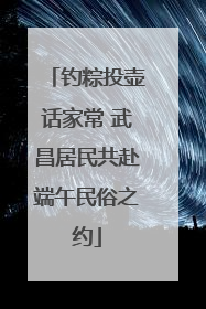 钓粽投壶话家常 武昌居民共赴端午民俗之约
